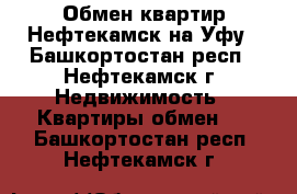 Обмен квартир Нефтекамск на Уфу - Башкортостан респ., Нефтекамск г. Недвижимость » Квартиры обмен   . Башкортостан респ.,Нефтекамск г.